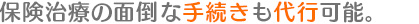 保険治療の面倒な手続きも代行可能