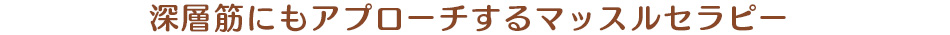 深層筋にもアプローチするマッスルセラピー