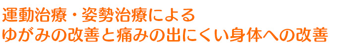 運動治療・姿勢治療によるゆがみの改善と痛みの出にくい身体への改善