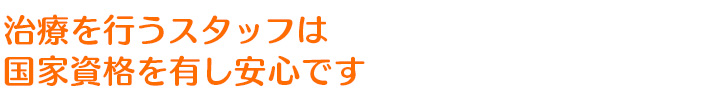 治療を行うスタッフは国家資格を有し安心です